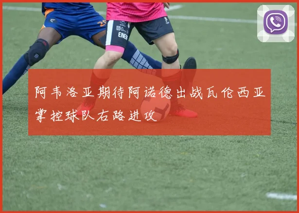 阿韦洛亚期待阿诺德出战瓦伦西亚掌控球队右路进攻
