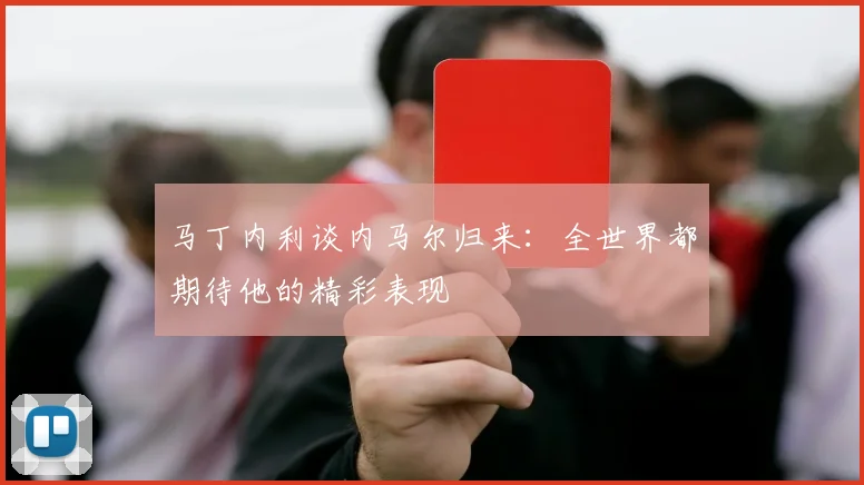 马丁内利谈内马尔归来：全世界都期待他的精彩表现