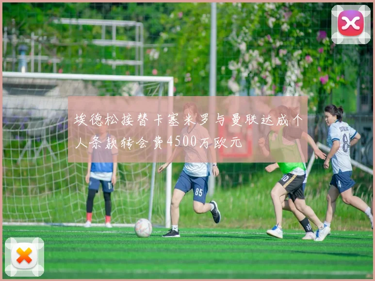 埃德松接替卡塞米罗与曼联达成个人条款转会费4500万欧元