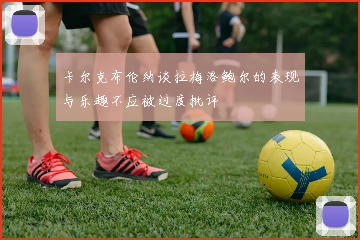 卡尔克布伦纳谈拉梅洛鲍尔的表现与乐趣不应被过度批评