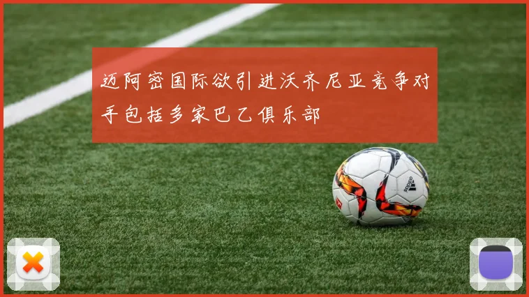 迈阿密国际欲引进沃齐尼亚竞争对手包括多家巴乙俱乐部
