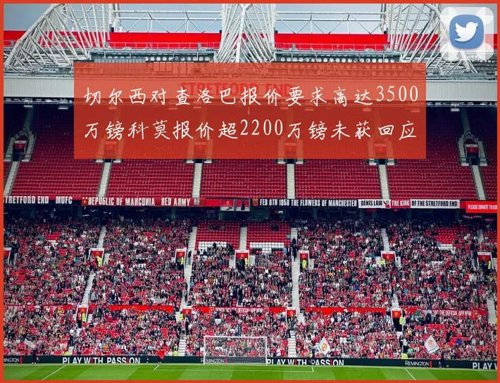 切尔西对查洛巴报价要求高达3500万镑科莫报价超2200万镑未获回应