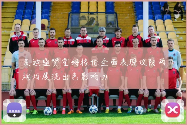 麦迪盛赞霍姆格伦全面表现攻防两端均展现出色影响力