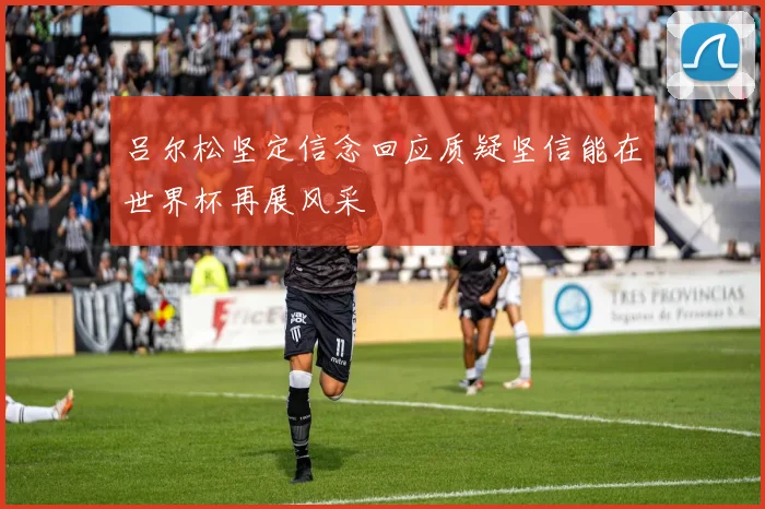 吕尔松坚定信念回应质疑坚信能在世界杯再展风采